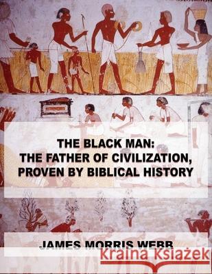 The Black Man: The Father of Civilization, Proven by Biblical History James Morris Webb 9789876390378 Stanfordpub.com - książka