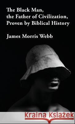 The Black Man, the Father of Civilization Proven by Biblical History Hardcover James Morris Webb 9781639234547 Lushena Books - książka