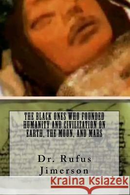 The Black Ones Who Founded Humanity and Civilization on Earth, the Moon, and Mar Dr Rufus O. Jimerson 9781547259489 Createspace Independent Publishing Platform - książka