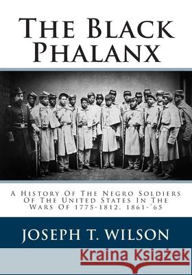 The Black Phalanx: A History Of The Negro Soldiers Of The United States In The Wars Of 1775-1812, 1861-'65 Wilson, Joseph T. 9781478284079 Createspace - książka