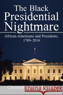 The Black Presidential Nightmare: African-Americans and Presidents, 1789-2016 Christopher B Booker 9781524584559 Xlibris - książka