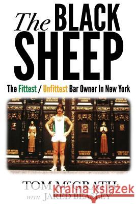 The Black Sheep: The Fittest / Unfittest Bar Owner in New York Tom McGrath Jared Beasley 9780692777695 Tom McGrath - książka