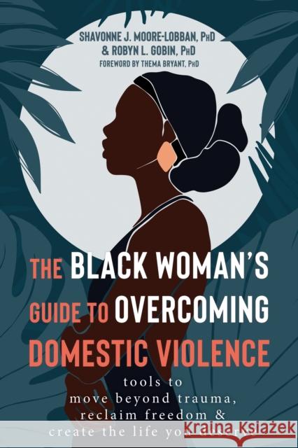 The Black Woman's Guide to Overcoming Domestic Violence: Tools to Move Beyond Trauma, Reclaim Freedom, and Create the Life You Deserve Shavonne J. Moore-Lobban Robyn L. Gobin Thema Bryant 9781684039340 New Harbinger Publications - książka