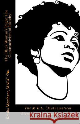 The Black Woman's Plight: The Constructivism of Identity: The M.E.L. (Mathematical Elements of Linguistics) Series Mabc Keisha L. Merchant 9781496108050 Createspace - książka