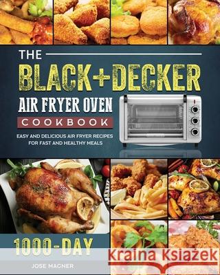 The BLACK+DECKER Air Fryer Oven Cookbook: 1000-Day Easy And Delicious Air Fryer Recipes For Fast And Healthy Meals Jose Magner 9781803203133 Jose Magner - książka