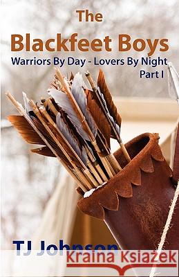 The Blackfeet Boys - Part I: Warriors By Day - Lovers By Night Johnson, Tj 9780981993218 Hard Title Publishing - książka