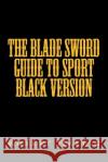 The Blade sword guide to sport black version Halpin, Robert Anthony 9781530929184 Createspace Independent Publishing Platform