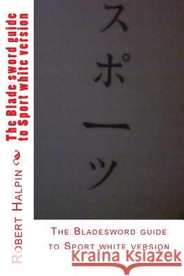 The Blade sword guide to Sport white version Halpin, Robert Anthony 9781530800070 Createspace Independent Publishing Platform - książka