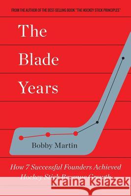 The Blade Years: How 7 Successful Founders Achieved Hockey Stick Revenue Growth Bobby Martin 9781542875844 Createspace Independent Publishing Platform - książka