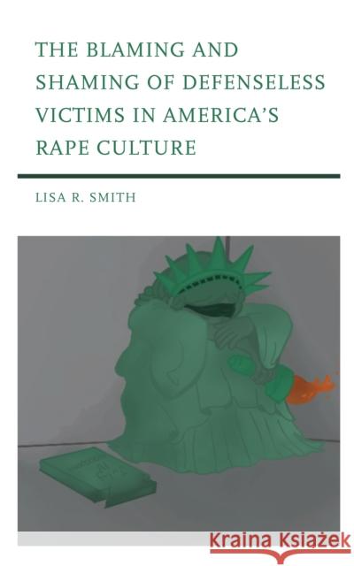 The Blaming and Shaming of Defenseless Victims in America's Rape Culture Lisa R. Smith 9781793627094 Lexington Books - książka