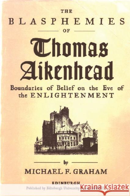 The Blasphemies of Thomas Aikenhead: Boundaries of Belief on the Eve of the Enlightenment Michael F. Graham 9780748634262 Edinburgh University Press - książka