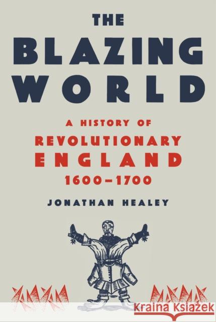 The Blazing World: A New History of Revolutionary England, 1603-1689 Healey, Jonathan 9780593318355 Knopf Doubleday Publishing Group - książka