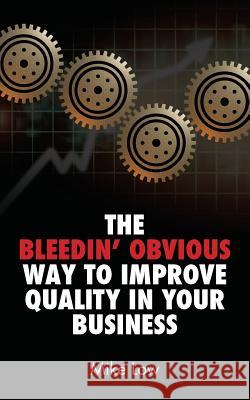 The Bleedin' Obvious Way to Improve Quality in Your Business Mike Low 9781781321454 Silverwood Books - książka