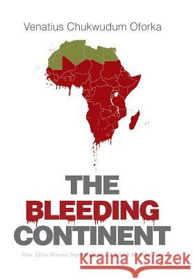 The Bleeding Continent: How Africa Became Impoverished and Why It Remains Poor Venatius Chukwudum Oforka 9781514429747 Xlibris - książka