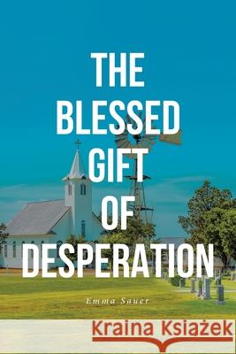 The Blessed Gift of Desperation Emma Sauer 9781646708581 Covenant Books - książka