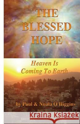 The Blessed Hope: Heaven's Rule Is Coming To Earth O'Higgins, Paul &. Nuala 9781500696863 Createspace - książka
