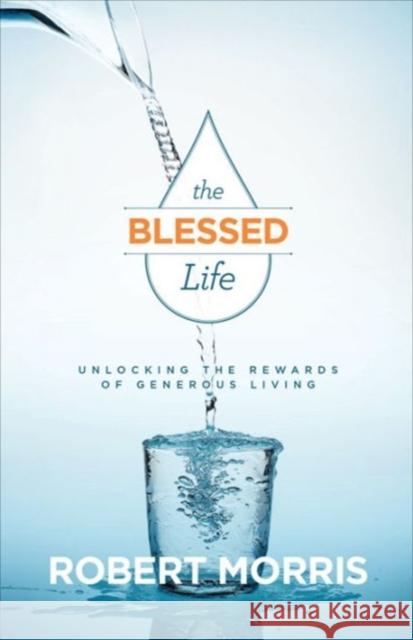 The Blessed Life – Unlocking the Rewards of Generous Living James Robison 9780764218774 Baker Publishing Group - książka