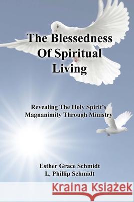 The Blessedness Of Spiritual Living: Revealing The Holy Spirit's Magnanimity Through Ministry Schmidt, L. Phillip 9781985229730 Createspace Independent Publishing Platform - książka