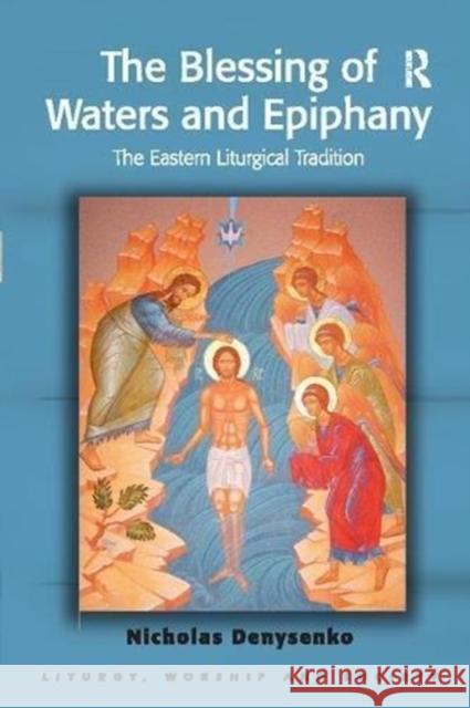 The Blessing of Waters and Epiphany: The Eastern Liturgical Tradition Nicholas E. Denysenko 9781138109643 Taylor and Francis - książka