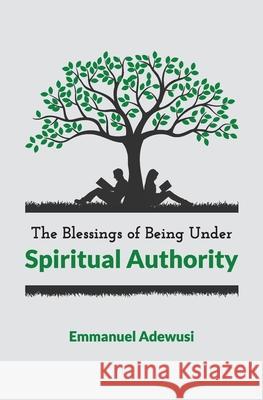 The Blessings of Being Under Spiritual Authority Emmanuel Adewusi 9780995349223 Emmanuel Adewusi Ministries - książka