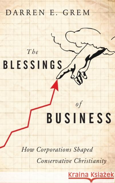 The Blessings of Business: How Corporations Shaped Conservative Christianity Darren E. Grem 9780199927975 Oxford University Press, USA - książka