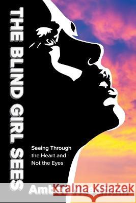 The Blind Girl Sees: Seeing Through the Heart and Not the Eyes Amber Needham 9781039136861 FriesenPress - książka