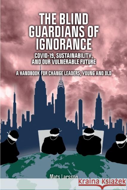 The Blind Guardians of Ignorance: Covid-19, Sustainability, and Our Vulnerable Future Mats Larsson 9781788360487 Imprint Academic - książka