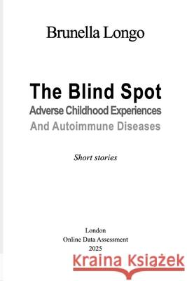 The Blind Spot: Adverse Childhood Experiences and Autoimmune Diseases. Short Stories Brunella Longo 9781838090999 Online Data Assessment - książka