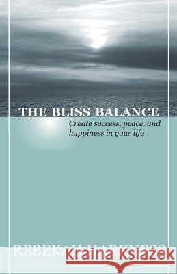 The Bliss Balance - Create Success, Peace, and Happiness in Your Life Rebekah Harkness 9780989244824 Bionic Press - książka