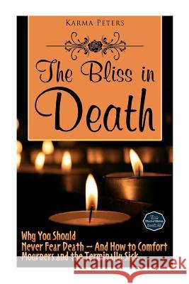 The Bliss in Death: Why You Should Never Fear Death - And How to Comfort Mourners and the Terminally Sick Karma Peters 9781502733139 Createspace - książka