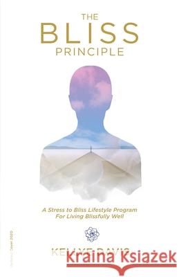 The Bliss Principle Updated Edition: A Stress to Bliss Lifestyle Program for Living Blissfully Well: Kellye J. Davis 9781734894707 Kellye J Davis - książka
