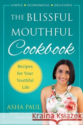 The Blissful Mouthful Cookbook: Recipes for Your Youthful Life Asha Paul 9780578517230 Guha Publishing - książka