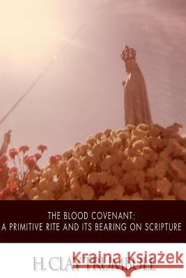 The Blood Covenant: A Primitive Rite and its Bearings on Scripture Trumbull, H. Clay 9781508570783 Createspace - książka