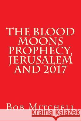 The Blood Moons Prophecy And 2017 Mitchell, Bob 9781530810710 Createspace Independent Publishing Platform - książka