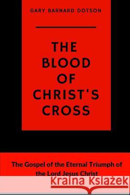 The Blood of Christ's Cross Gary Barnard Dotson 9781387542246 Lulu.com - książka