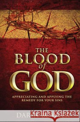 The Blood of God: Appreciating and Applying the Remedy for Your Sins Darin Bowler 9781499786125 Createspace - książka
