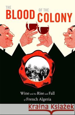 The Blood of the Colony: Wine and the Rise and Fall of French Algeria Owen White 9780674248441 Harvard University Press - książka