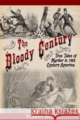 The Bloody Century: True Tales of Murder in 19th Century America Robert Wilhelm 9780692300671 Night Stick Press - książka