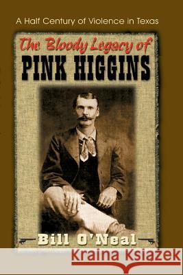The Bloody Legacy of Pink Higgins: A Half Century of Violence in Texas Bill O'Neal 9781571683045 Eakin Press - książka