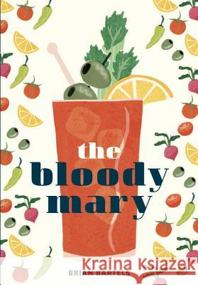 The Bloody Mary: The Lore and Legend of a Cocktail Classic, with Recipes for Brunch and Beyond Brian Bartels 9781607749981 Ten Speed Press - książka