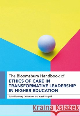 The Bloomsbury Handbook of Ethics of Care in Transformative Leadership in Higher Education Mary Drinkwater Yusef Waghid 9781350414587 Bloomsbury Academic - książka