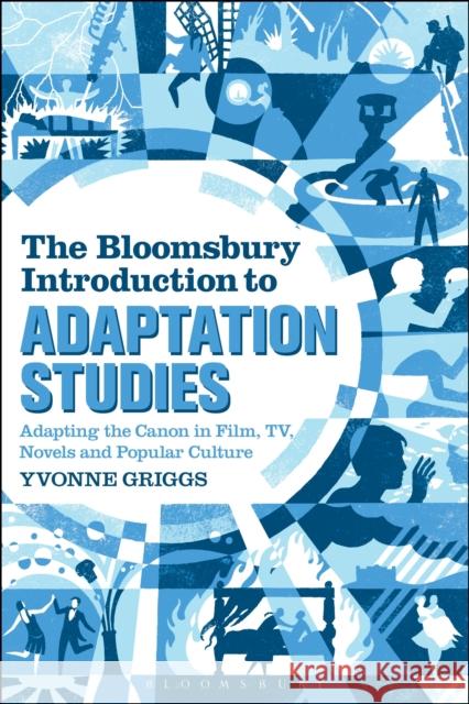 The Bloomsbury Introduction to Adaptation Studies: Adapting the Canon in Film, TV, Novels and Popular Culture Dr Yvonne Griggs (University of New England, Australia) 9781441166142 Bloomsbury Publishing Plc - książka