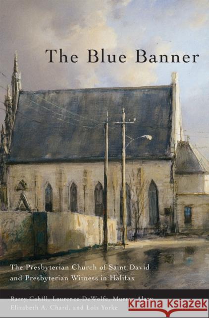 The Blue Banner: The Presbyterian Church of Saint David and Presbyterian Witness in Halifax Barry Cahill, Laurence DeWolfe, Murray Alary 9780773533585 McGill-Queen's University Press - książka