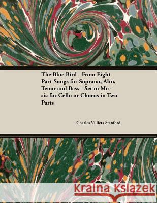 The Blue Bird - From Eight Part-Songs for Soprano, Alto, Tenor and Bass - Set to Music for Cello or Chorus in Two Parts: E Minor and B Minor - Op.119, Charles Villiers Stanford 9781528707213 Classic Music Collection - książka