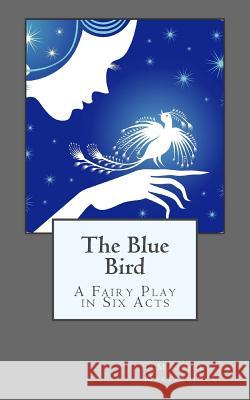 The Blue Bird: A Fairy Play in Six Acts Maurice Maeterlinck B. K. D 9781505501353 Createspace - książka