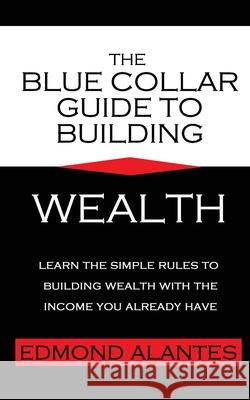 The Blue Collar Guide to Building Wealth Edmond Alantes 9781537556611 Createspace Independent Publishing Platform - książka