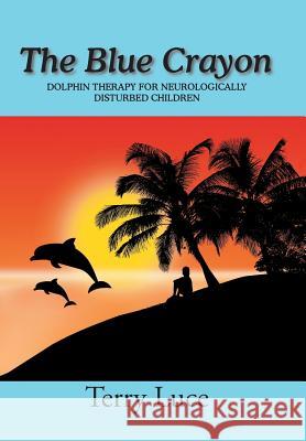 The Blue Crayon: Dolphin Therapy for Neurologically Disturbed Children Terry Luce 9781524538330 Xlibris - książka