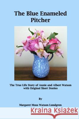 The Blue Enameled Pitcher: The True Life Story of Annie and Albert Watson with Original Short Stories Margaret Moss Watso 9781494413866 Createspace - książka