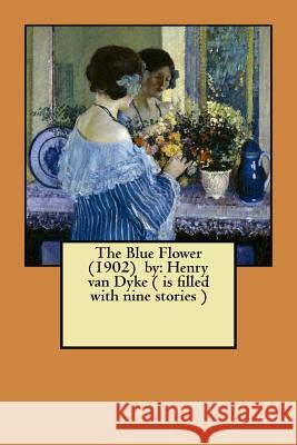 The Blue Flower (1902) by: Henry van Dyke ( is filled with nine stories ) Dyke, Henry Van 9781974417759 Createspace Independent Publishing Platform - książka