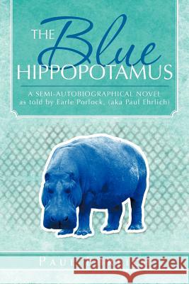 The Blue Hippopotamus: A Semi-Autobiographical Novel as Told by Earle Porlock, (Aka Paul Ehrlich Ehrlich, Paul 9781466928510 Trafford Publishing - książka